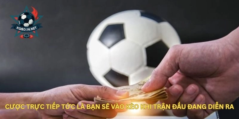 Cược trực tiếp tức là bạn sẽ vào kèo khi trận đấu đang diễn ra